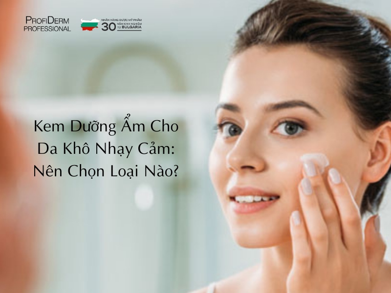 Kem Dưỡng Ẩm Cho Da Khô Nhạy Cảm: Nên Chọn Loại Nào?