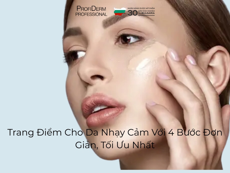 Trang Điểm Cho Da Nhạy Cảm Với 4 Bước Đơn Giản, Tối Ưu Nhất